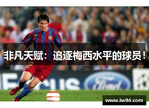 非凡天赋：追逐梅西水平的球员！