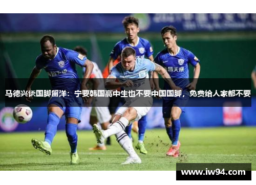 马德兴谈国脚留洋：宁要韩国高中生也不要中国国脚，免费给人家都不要
